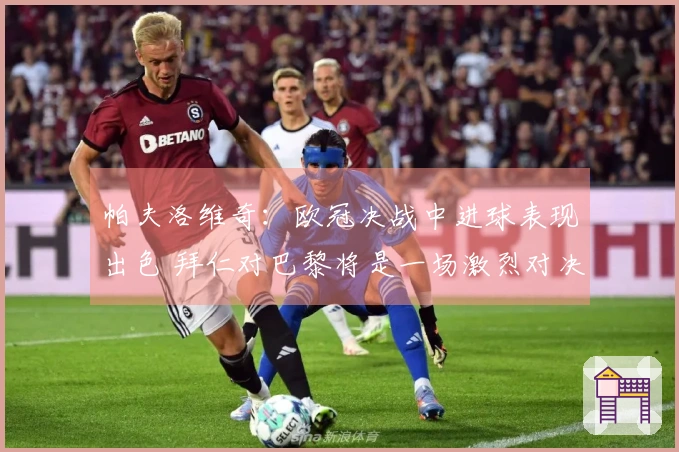 帕夫洛维奇：欧冠决战中进球表现出色 拜仁对巴黎将是一场激烈对决