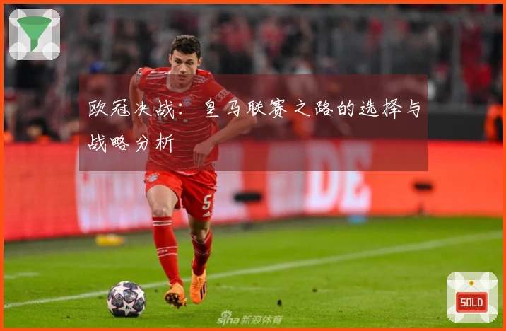 欧冠决战：皇马联赛之路的选择与战略分析