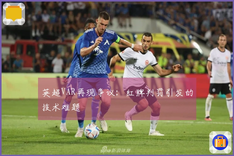 英超VAR再现争议：红牌判罚引发的技术难题