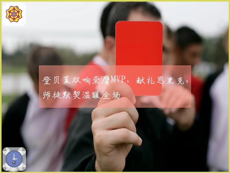登贝莱双响荣膺MVP，献礼恩里克，师徒默契温暖全场