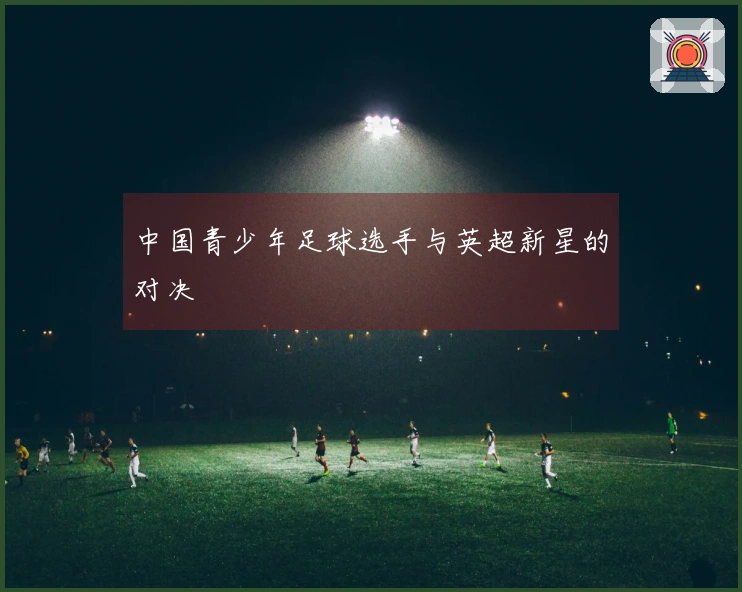 中国青少年足球选手与英超新星的对决